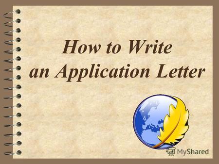 How to Write an Application Letter. 1. Your full address and e-mail; 2. The date of writing; 3. The job title or the name of the person who you are writing.