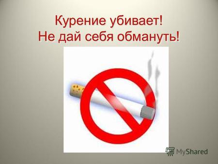 Курение убивает! Не дай себя обмануть!. Потеря продолжительности жизни, связанная с курением, составляет около 10 лет (по данным Всемирной Организации.
