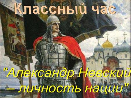 Победителем телевизионного проекта Имя Россия стал благоверный князь Александр Невский – древнерусский полководец, одержавший исторические победы над.