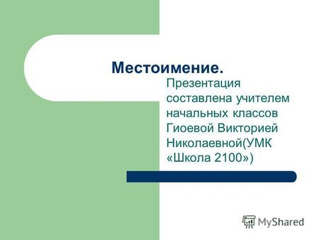 Презентация составлена учителем начальных классов Гиоевой Викторией Николаевной(УМК «Школа 2100») Местоимение.