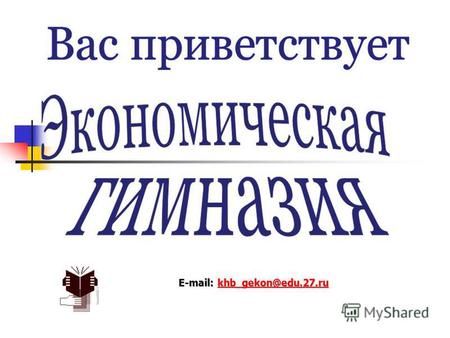 E-mail: khb gekon@edu.27.ru khb gekon@edu.27.ru. Этапы реорганизации учреждения 1 сентября 1994 г. - Экономический лицей 30 августа 1996 г. – Муниципальное.