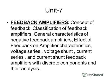 1 Unit-7 FEEDBACK AMPLIFIERS: Concept of feedback, Classification of feedback amplifiers, General characteristics of negative feedback amplifiers, Effect.