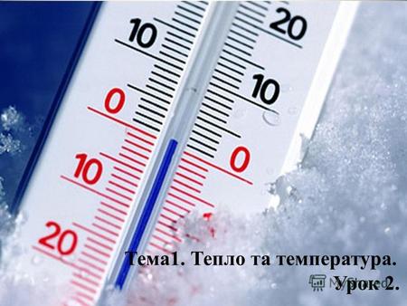 Тема 1. Тепло та температура. Урок 2.. Розглянемо: Поняття теплоти та температури. Одиниці виміру теплоти та температури. Види термометрів. Способи передачі.