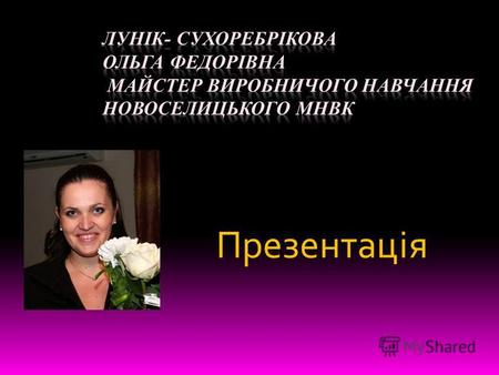 Презентація. Лунік-Сухоребрікова Ольга Федорівна 2 липня 1985 р. Професійне кредо: «Успіх приходить до того, хто робить те, що найбільше любить» Освіта: