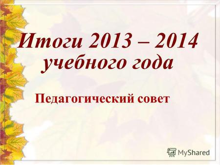 Педагогический совет Итоги 2013 – 2014 учебного года.