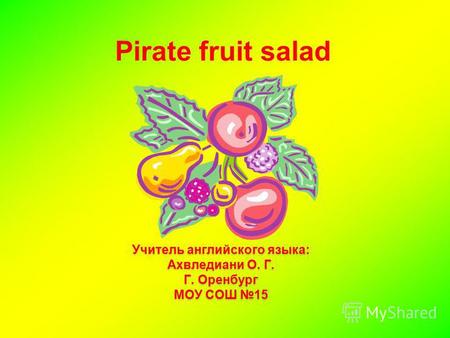 Pirate fruit salad Учитель английского языка: Ахвледиани О. Г. Г. Оренбург МОУ СОШ 15.