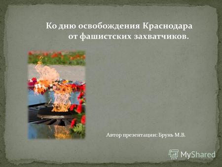 Ко дню освобождения Краснодара от фашистских захватчиков. Автор презентации: Брунь М.В.