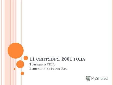 11 СЕНТЯБРЯ 2001 ГОДА Трагедия в США Выполнил(а): Power-P.ru.