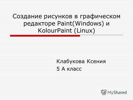 Создание рисунков в графическом редакторе Paint(Windows) и KolourPaint (Linux) Клабукова Ксения 5 А класс.