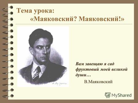 Тема урока: «Маяковский? Маяковский!» Вам завещаю я сад фруктовый моей великой души… В.Маяковский.