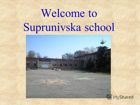 Welcome to Suprunivska school. We are glad to see you in our school, dear guests.