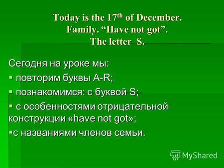 Today is the 17 th of December. Family. Have not got. The letter S. Сегодня на уроке мы: повторим буквы А-R; повторим буквы А-R; познакомимся: с буквой.