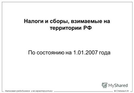 Налоговая среда бизнеса и ее характеристики Степина А.Ф. Налоги и сборы, взимаемые на территории РФ По состоянию на 1.01.2007 года.