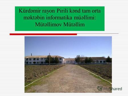 Kürdəmir rayon Pirili kənd tam orta məktəbin informatika müəllimi: Mütəllimov Mütəllim.