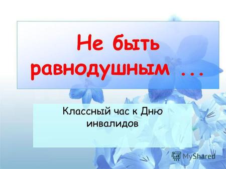 Не быть равнодушным... Классный час к Дню инвалидов.