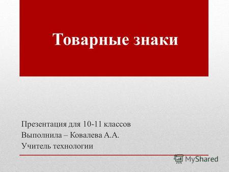 Товарные знаки Презентация для 10-11 классов Выполнила – Ковалева А.А. Учитель технологии.