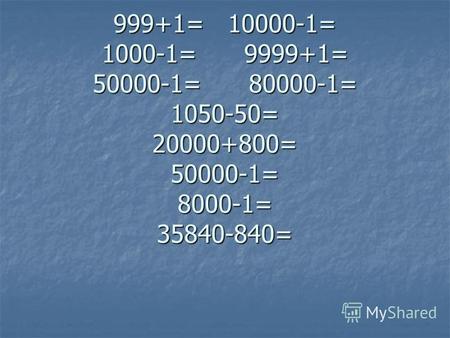 999+1= 10000-1= 1000-1= 9999+1= 50000-1= 80000-1= 1050-50= 20000+800= 50000-1= 8000-1= 35840-840=