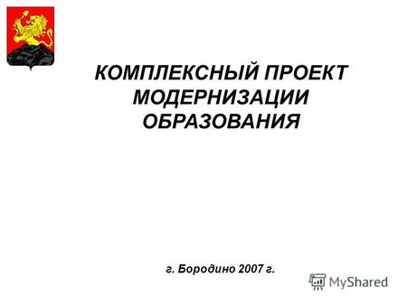 КОМПЛЕКСНЫЙ ПРОЕКТ МОДЕРНИЗАЦИИ ОБРАЗОВАНИЯ г. Бородино 2007 г.