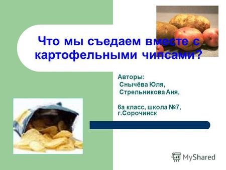 Что мы съедаем вместе с картофельными чипсами? Авторы: Снычёва Юля, Стрельникова Аня, 6 а класс, школа 7, г.Сорочинск.