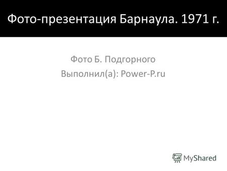 Фото-презентация Барнаула. 1971 г. Фото Б. Подгорного Выполнил(а): Power-P.ru.