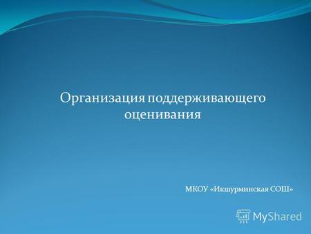 Организация поддерживающего оценивания МКОУ «Икшурминская СОШ»