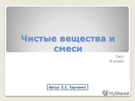Чистые вещества и смеси Тест 8 класс Автор: Е.Е. Харченко.