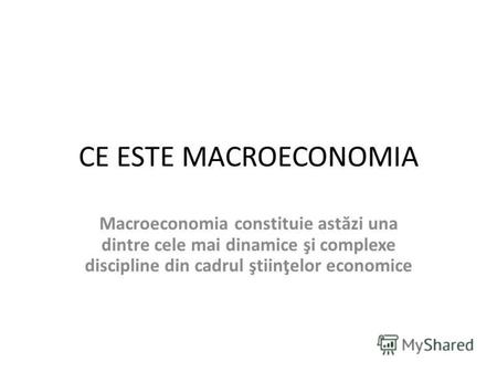 CE ESTE MACROECONOMIA Macroeconomia constituie ast ă zi una dintre cele mai dinamice şi complexe discipline din cadrul ştiinţelor economice.
