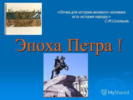Эпоха Петра I «Почва для истории великого человека есть история народа.» С.М.Соловьев.