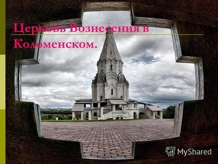 Церковь Вознесения в Коломенском.. Церковь Вознесения является одним из наиболее выдающихся памятников древнерусской архитектуры, первый на Руси каменный.