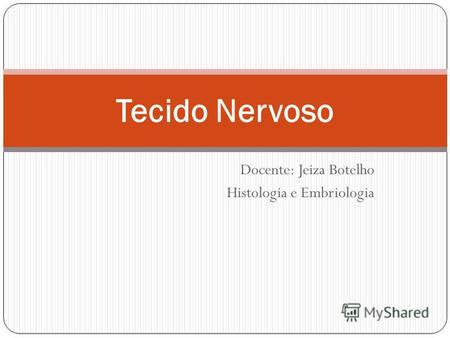 Docente: Jeiza Botelho Histologia e Embriologia Tecido Nervoso.