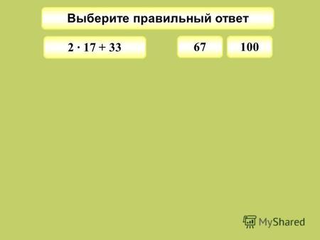 Выберите правильный ответ 67 2 · 17 + 33 100 Выберите правильный ответ 7 3500 : 100 + 400 435.