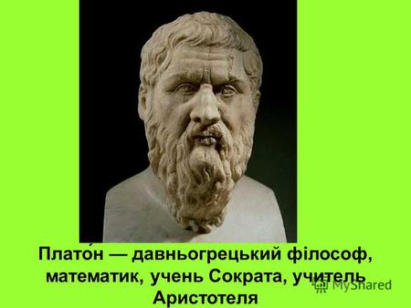 Плато́н давньогрецький філософ, математик, учень Сократа, учитель Аристотеля.
