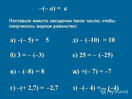 А) –(– 5) = * Поставьте вместо звездочки такое число, чтобы получилось верное равенство: б) 3 = – * в) – * = 8 г) –(+ 2,7) = * д) – * = 10 е) 25 = – *