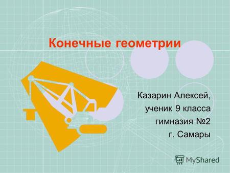 Конечные геометрии Казарин Алексей, ученик 9 класса гимназия 2 г. Самары.
