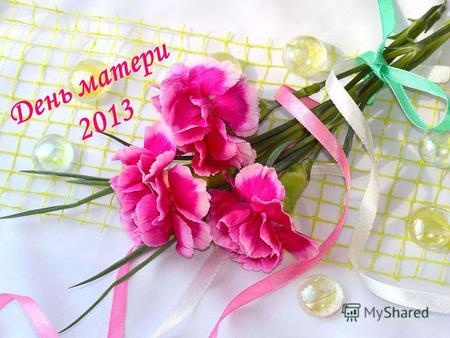День матери 2013. День матери в России День матери международный праздник в честь матерей. В России отмечается с 1998 года в последнее воскресенье ноября.