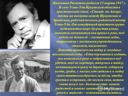 Валентин Распутин родился 15 марта 1937 г. В селе Усть - Уда Иркутской области в крестьянской семье. « Стоит на Ангаре, почти на полпути между Иркутском.
