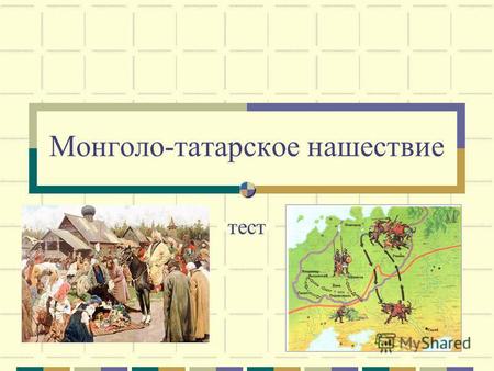 Монголо-татарское нашествие тест. 1 2 9 3 5 4 7 6 8 1. Съезд монгольской знати 2. Река, на которой произошло сражение в 1223 г., впадает в Азовское море,