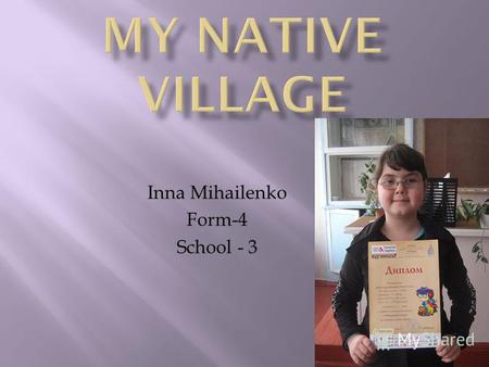 Inna Mihailenko Form-4 School - 3. I live with my family in Volodarske. It is nice. Volodarske is my native village. There are many high buildings in.