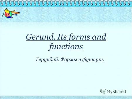 Gerund. Its forms and functions Герундий. Формы и функции.