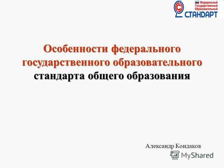 Особенности федерального государственного образовательного стандарта общего образования Александр Кондаков 1.