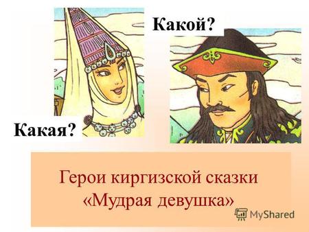 ? Герои киргизской сказки «Мудрая девушка» Какая? Какой?