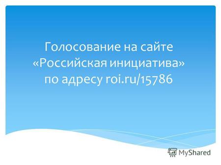 Голосование на сайте «Российская инициатива» по адресу roi.ru/15786.