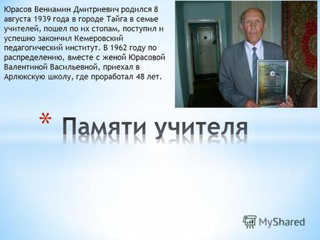 Юрасов Вениамин Дмитриевич родился 8 августа 1939 года в городе Тайга в семье учителей, пошел по их стопам, поступил и успешно закончил Кемеровский педагогический.