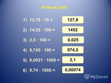 127,8 Устный счёт 12,78 · 10 = 14,52 · 100 = 2,5 : 100 = 9,745 · 100 = 0,0021 · 1000 = 0,74 : 1000 = 1) 3) 4) 5) 6) 2) 1452 0,025 974,5 2,1 0,00074.