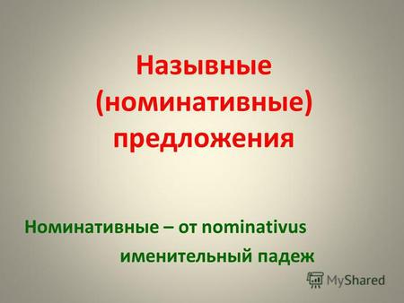 Назывные (номинативные) предложения Номинативные – от nominativus именительный падеж.