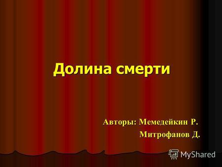 Долина смерти Авторы: Мемедейкин Р. Митрофанов Д..
