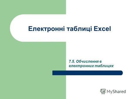 Електронні таблиці Excel 7.5. Обчислення в електронних таблицях.