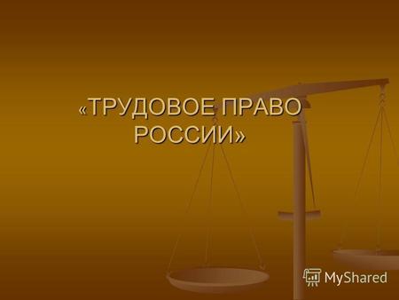 « ТРУДОВОЕ ПРАВО РОССИИ». ПОНЯТИЕ ТРУДОВОГО ПРАВА Трудовым правом называется одна из важнейших отраслей российского права, регулирующая при активном участии.