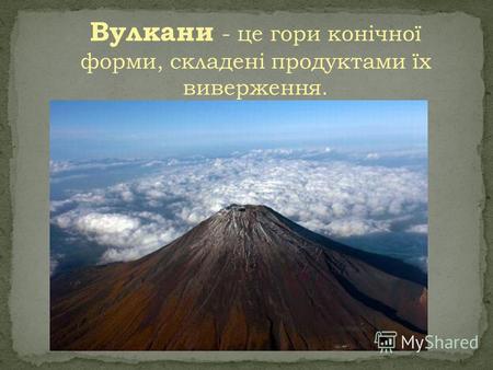 Вулкани - це гори конічної форми, складені продуктами їх виверження.