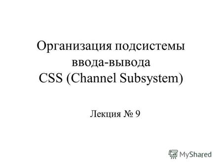 1 Организация подсистемы ввода-вывода CSS (Channel Subsystem) Лекция 9.